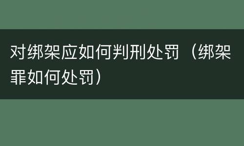 对绑架应如何判刑处罚（绑架罪如何处罚）