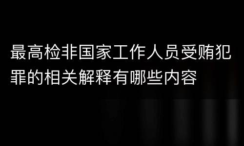 最高检非国家工作人员受贿犯罪的相关解释有哪些内容