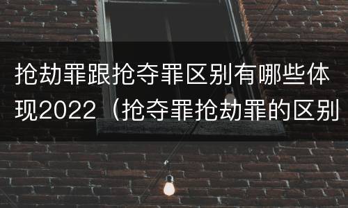 抢劫罪跟抢夺罪区别有哪些体现2022（抢夺罪抢劫罪的区别）