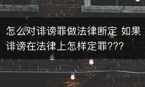 怎么对诽谤罪做法律断定 如果诽谤在法律上怎样定罪???