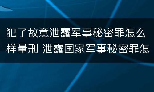 犯了故意泄露军事秘密罪怎么样量刑 泄露国家军事秘密罪怎么判