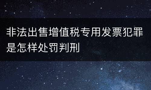 非法出售增值税专用发票犯罪是怎样处罚判刑