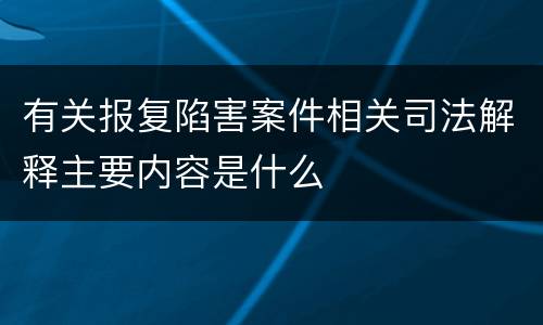 有关报复陷害案件相关司法解释主要内容是什么
