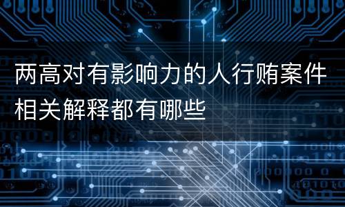两高对有影响力的人行贿案件相关解释都有哪些