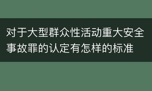 对于大型群众性活动重大安全事故罪的认定有怎样的标准