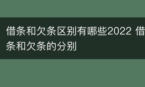 借条和欠条区别有哪些2022 借条和欠条的分别