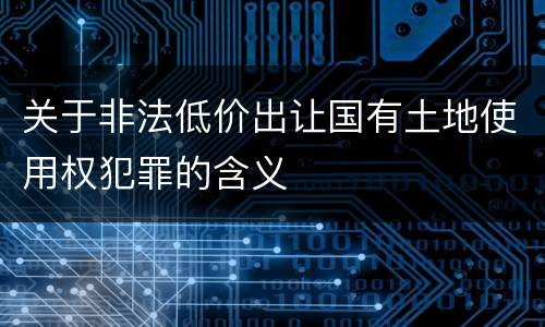 关于非法低价出让国有土地使用权犯罪的含义