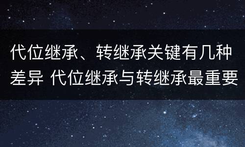 代位继承、转继承关键有几种差异 代位继承与转继承最重要的区别在于