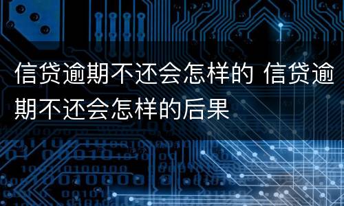 信贷逾期不还会怎样的 信贷逾期不还会怎样的后果