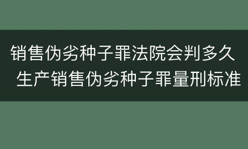 销售伪劣种子罪法院会判多久 生产销售伪劣种子罪量刑标准