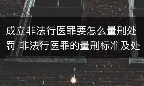成立非法行医罪要怎么量刑处罚 非法行医罪的量刑标准及处罚