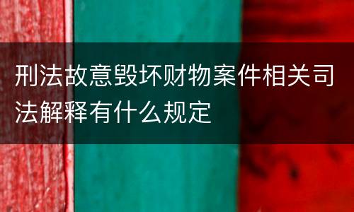刑法故意毁坏财物案件相关司法解释有什么规定