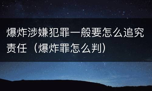爆炸涉嫌犯罪一般要怎么追究责任（爆炸罪怎么判）