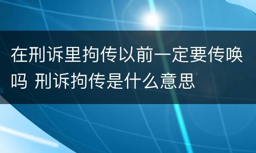 在刑诉里拘传以前一定要传唤吗 刑诉拘传是什么意思