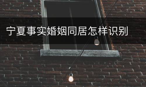 宁夏事实婚姻同居怎样识别