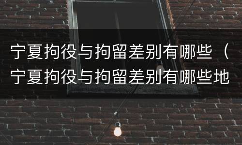 宁夏拘役与拘留差别有哪些（宁夏拘役与拘留差别有哪些地方）