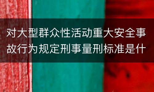 对大型群众性活动重大安全事故行为规定刑事量刑标准是什么样