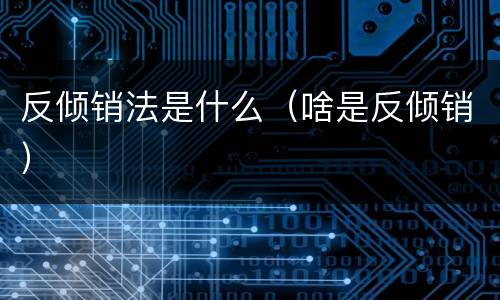反倾销法是什么（啥是反倾销）