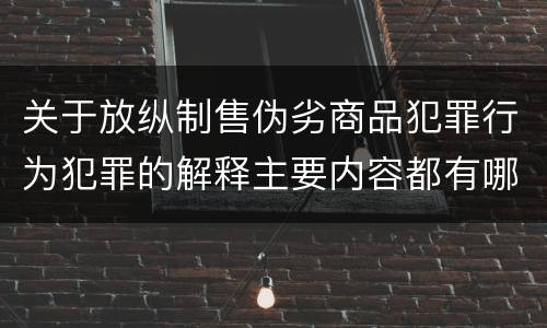 关于放纵制售伪劣商品犯罪行为犯罪的解释主要内容都有哪些