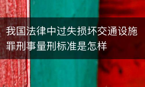 我国法律中过失损坏交通设施罪刑事量刑标准是怎样