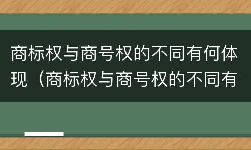 商标权与商号权的不同有何体现（商标权与商号权的不同有何体现和影响）