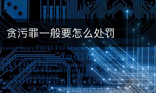 贪污罪一般要怎么处罚