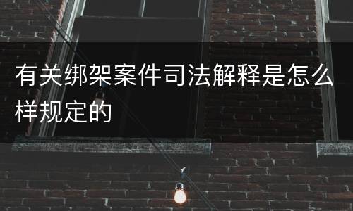 有关绑架案件司法解释是怎么样规定的