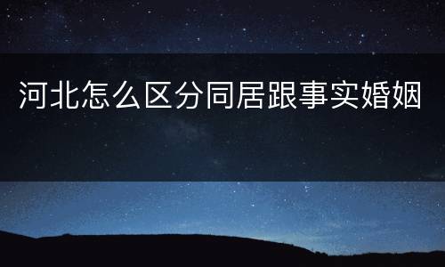 河北怎么区分同居跟事实婚姻