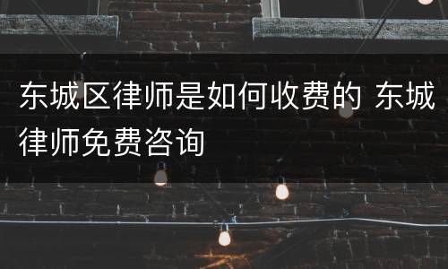东城区律师是如何收费的 东城律师免费咨询