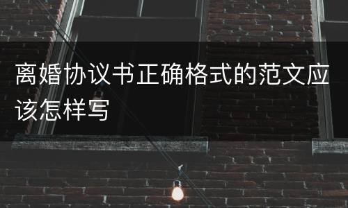 离婚协议书正确格式的范文应该怎样写