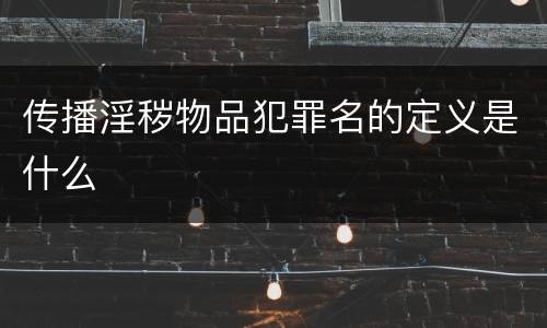 传播淫秽物品犯罪名的定义是什么