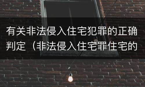 有关非法侵入住宅犯罪的正确判定（非法侵入住宅罪住宅的认定）