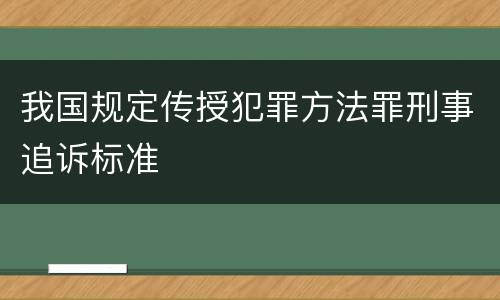 我国规定传授犯罪方法罪刑事追诉标准