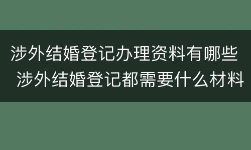 涉外结婚登记办理资料有哪些 涉外结婚登记都需要什么材料