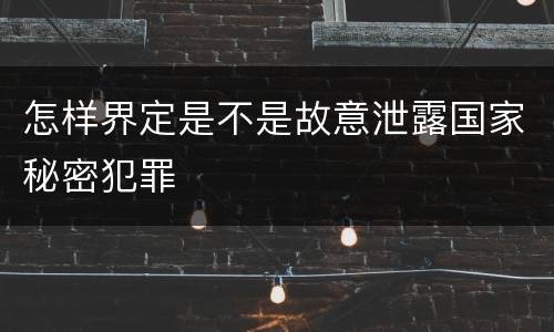 怎样界定是不是故意泄露国家秘密犯罪
