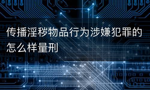 传播淫秽物品行为涉嫌犯罪的怎么样量刑