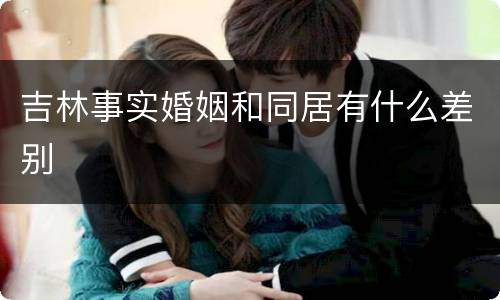 吉林事实婚姻和同居有什么差别