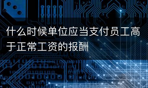 什么时候单位应当支付员工高于正常工资的报酬