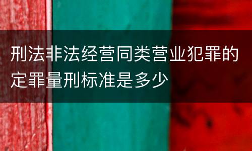 刑法非法经营同类营业犯罪的定罪量刑标准是多少