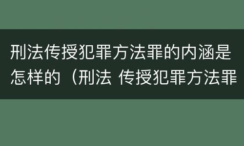 刑法传授犯罪方法罪的内涵是怎样的（刑法 传授犯罪方法罪）