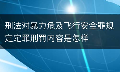 刑法对暴力危及飞行安全罪规定定罪刑罚内容是怎样
