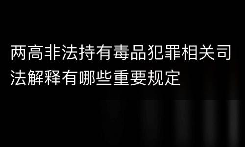 两高非法持有毒品犯罪相关司法解释有哪些重要规定