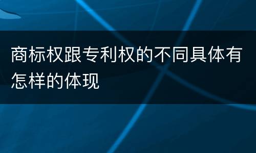 商标权跟专利权的不同具体有怎样的体现