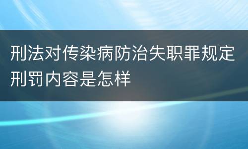刑法对传染病防治失职罪规定刑罚内容是怎样