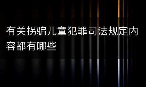 有关拐骗儿童犯罪司法规定内容都有哪些