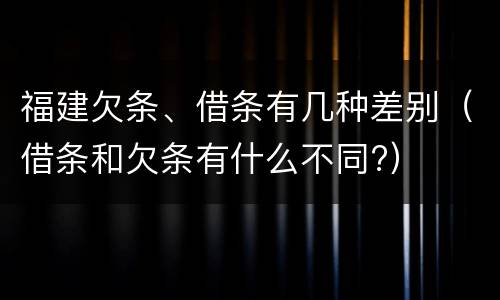 福建欠条、借条有几种差别（借条和欠条有什么不同?）