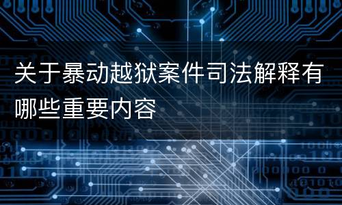关于暴动越狱案件司法解释有哪些重要内容
