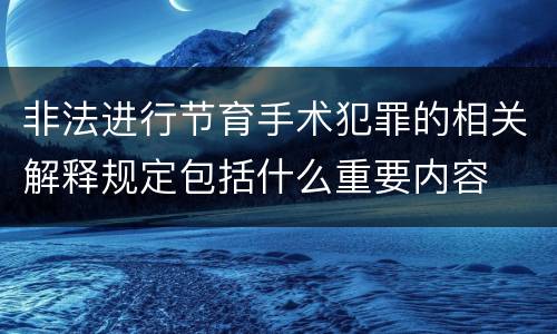 非法进行节育手术犯罪的相关解释规定包括什么重要内容