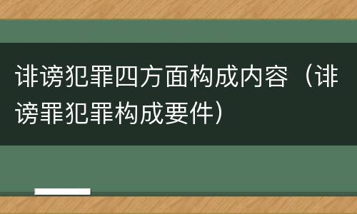诽谤犯罪四方面构成内容（诽谤罪犯罪构成要件）