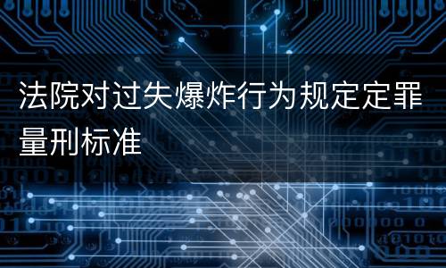 法院对过失爆炸行为规定定罪量刑标准